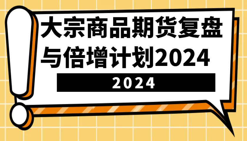 大宗商品期货，复盘与倍增计划2024(10节课)-AI网创