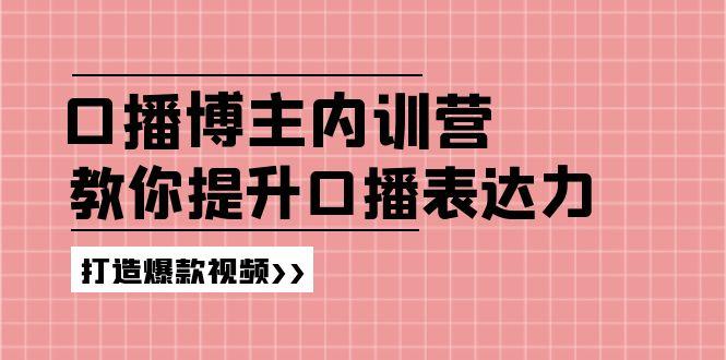 高级口播博主内训营：百万粉丝博主教你提升口播表达力，打造爆款视频-AI网创