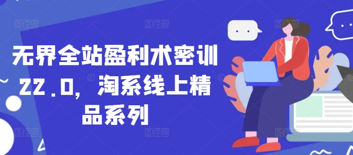 无界全站盈利术密训22.0，淘系线上精品系列-AI网创