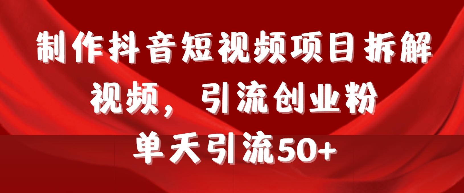 制作抖音短视频项目拆解视频引流创业粉，一天引流50+教程+工具+素材-AI网创