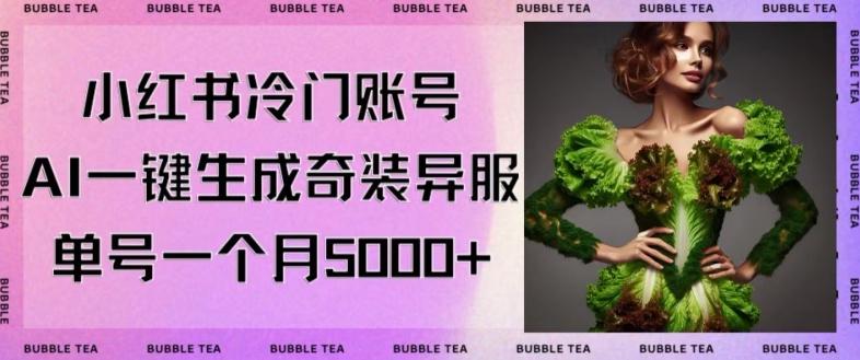 小红书冷门账号，利用AI一键生成奇装异服，单号一月变现5000+【揭秘】-AI网创
