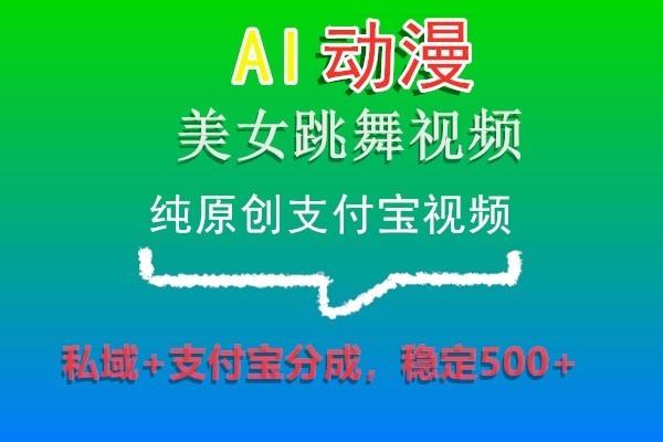 AI动漫美女跳舞视频，纯原创支付宝视频，私域+支付宝分成，稳定500+-AI网创