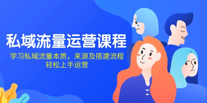 私域流量运营课程：学习私域流量本质，来源及搭建流程，轻松上手运营-AI网创