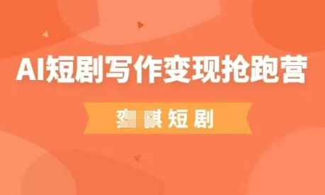 AI短剧写作变现抢跑营，门槛低，0基础，普通人做副业的绝佳机会-AI网创