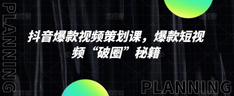 抖音爆款视频策划课，爆款短视频“破圈”秘籍-AI网创