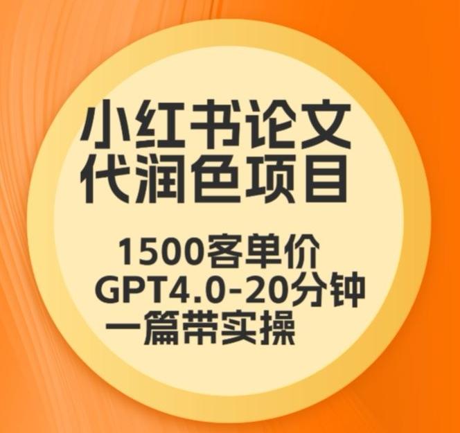 毕业季小红书论文代润色项目，本科1500，专科1200，高客单GPT4.0-20分钟一篇带实操【揭秘】-AI网创