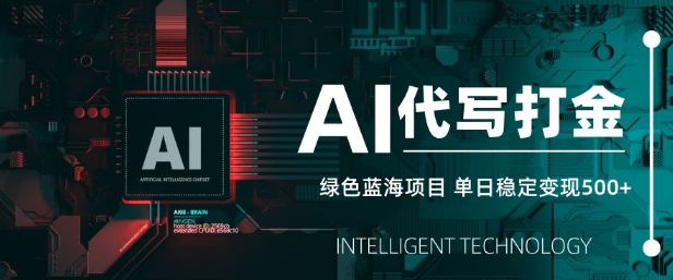 AI代写打金，单日稳定变现5张，绿色蓝海项目，主打长期稳定，快速变现【揭秘】-AI网创