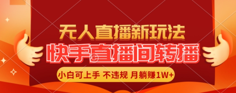 快手直播间全自动转播玩法，全人工无需干预，小白月入1W+轻松实现【揭秘】-AI网创