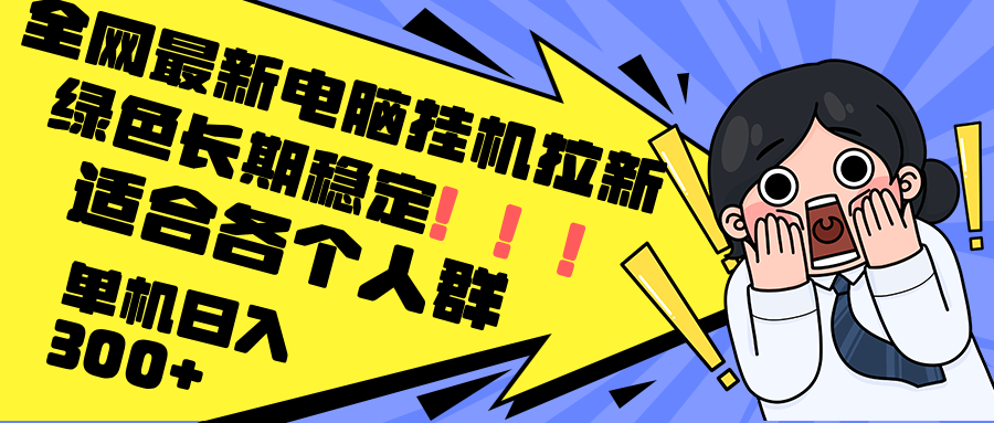 最新电脑挂机拉新，单机300+，绿色长期稳定，适合各个人群-AI网创