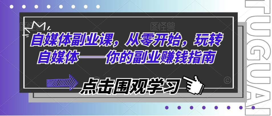 自媒体副业课，从零开始，玩转自媒体——你的副业赚钱指南-AI网创
