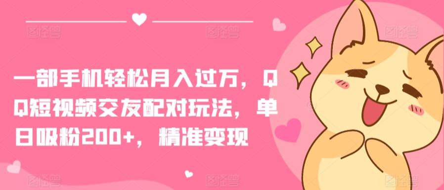 一部手机轻松月入过万，QQ短视频交友配对玩法，单日吸粉200+，精准变现【揭秘】-AI网创