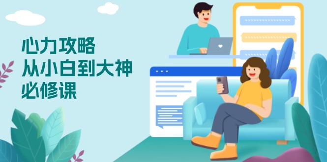 心力 攻略，从小白到大神必修课，技能与心力独立，助你自信从容面对挑战-AI网创