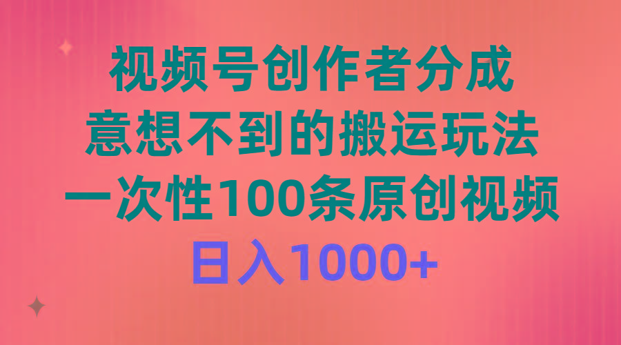 (9737期)视频号创作者分成，意想不到的搬运玩法，一次性100条原创视频，日入1000+-AI网创