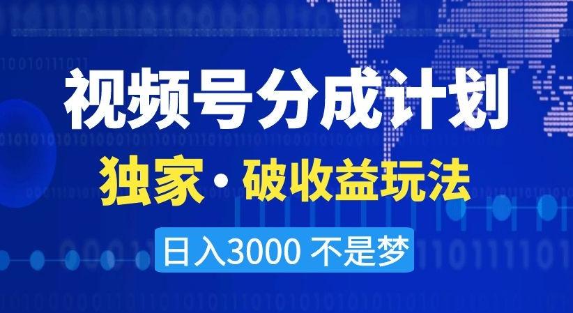 视频号分成计划，独家·破收益玩法，日入3000不是梦【揭秘】-AI网创
