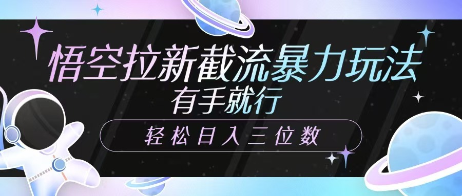 悟空拉新截流暴力玩法，有手就行，轻松日入三位数-AI网创