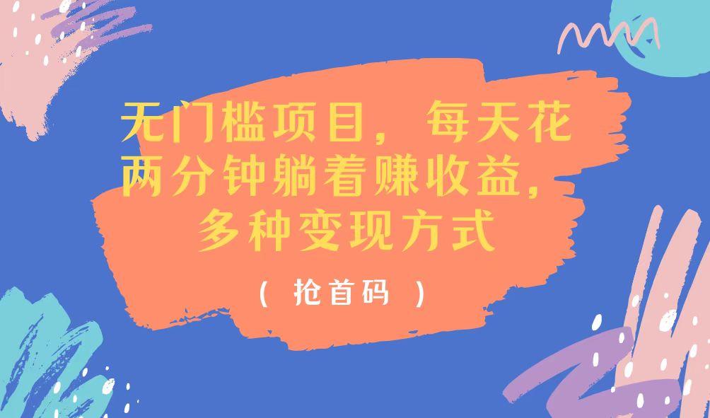 无门槛项目，每天花两分钟躺着收益，多种收益方式-AI网创