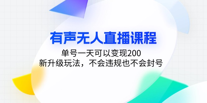 有声无人直播课程，单号一天可以变现200，新升级玩法，不会违规也不会封号-AI网创