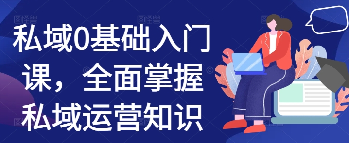 私域0基础入门课，全面掌握私域运营知识-AI网创
