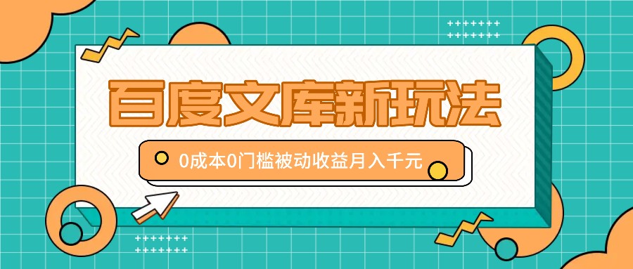 百度文库新玩法，0成本0门槛，新手小白也可以布局操作，被动收益月入千元-AI网创