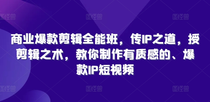 商业爆款剪辑全能班，传IP之道，授剪辑之术，教你制作有质感的、爆款IP短视频-AI网创