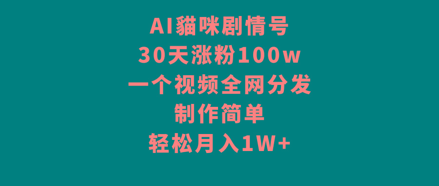 AI貓咪剧情号，30天涨粉100w，制作简单，一个视频全网分发，轻松月入1W+-AI网创