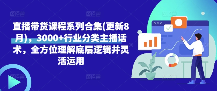 直播带货课程系列合集(更新8月)，3000+行业分类主播话术，全方位理解底层逻辑并灵活运用-AI网创