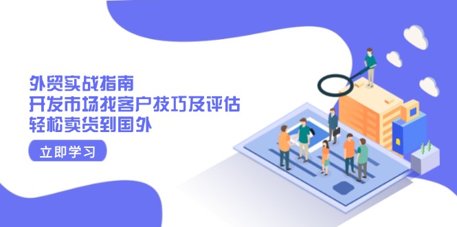 外贸实战指南：开发市场找客户技巧及评估，轻松卖货到国外-AI网创