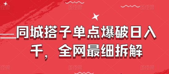 同城搭子单点爆破日入千，全网最细拆解-AI网创
