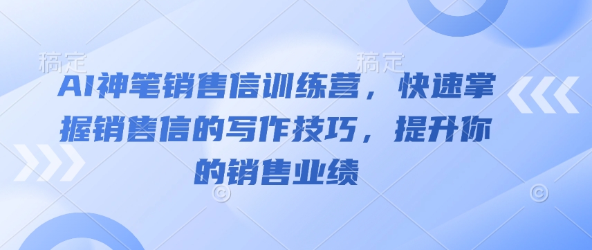 AI神笔销售信训练营，快速掌握销售信的写作技巧，提升你的销售业绩-AI网创