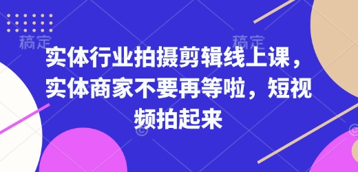 实体行业拍摄剪辑线上课，实体商家不要再等啦，短视频拍起来-AI网创