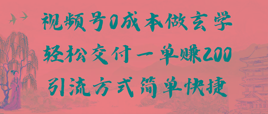 视频号0成本做玄学轻松交付一单赚200引流方式简单快捷(教程+软件)-AI网创