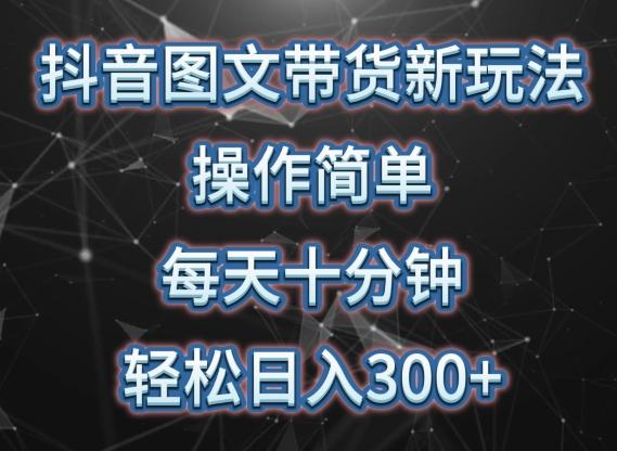 抖音图文带货新玩法， 操作简单，每天十分钟，轻松日入300+，可矩阵操作【揭秘】-AI网创