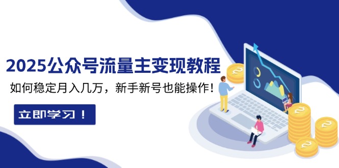 2025众公号流量主变现教程：如何稳定月入几万，新手新号也能操作-AI网创