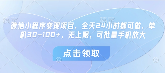 微信小程序变现项目，全天24小时都可做，单机30-100+，无上限，可批量手机放大-AI网创