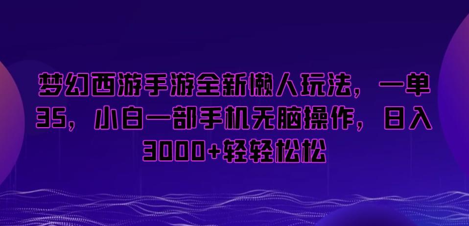 梦幻西游手游全新懒人玩法，一单35，小白一部手机无脑操作，日入3000+轻轻松松【揭秘】-AI网创