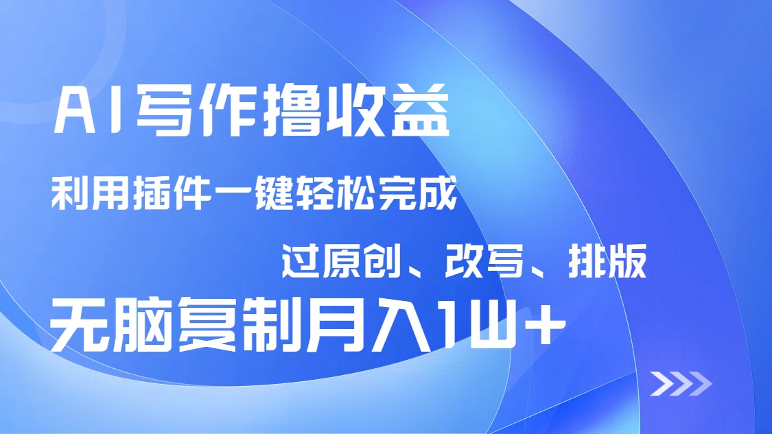 AI写作撸收益，利用插件改写排版100%过原创，小白无脑复制粘贴月入10000+-AI网创