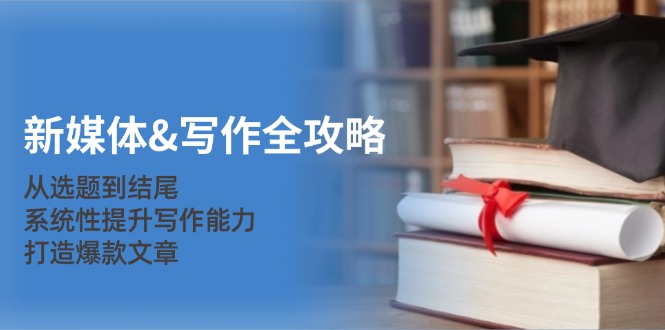 新媒体&写作全攻略：从选题到结尾，系统性提升写作能力，打造爆款文章-AI网创