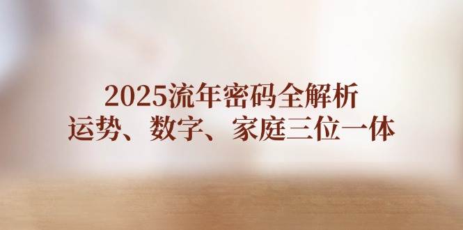 2025流年密码全解析，运势、数字、家庭三位一体-AI网创