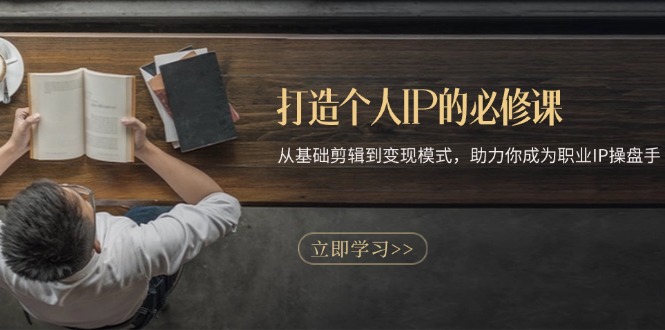 打造个人IP的必修课：从基础剪辑到变现模式，助力你成为职业IP操盘手-AI网创