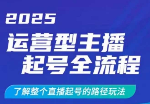 2025运营型主播起号全流程，了解整个直播起号的路径玩法(全程一个半小时，干货满满)-AI网创