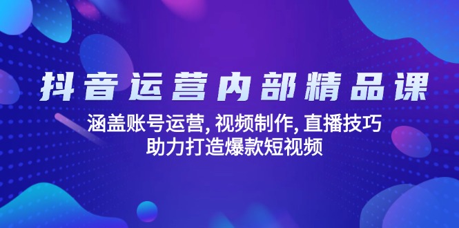 抖音运营内部精品课：涵盖账号运营, 视频制作, 直播技巧, 助力打造爆款…-AI网创