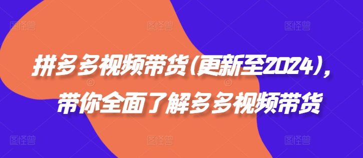 拼多多视频带货(更新至2024)，带你全面了解多多视频带货-AI网创