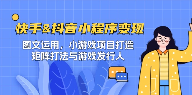 快手&抖音-小程序变现 图文运用/小游戏项目打造/矩阵打法与游戏发行人-AI网创