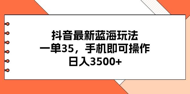 抖音最新蓝海玩法，一单35，手机即可操作，日入3500+，不了解一下真是…-AI网创