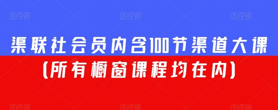渠联社会员内含100节渠道大课（所有橱窗课程均在内）-AI网创