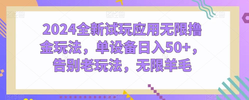 2024全新试玩应用无限撸金玩法，单设备日入50+，告别老玩法，无限羊毛【揭秘】-AI网创