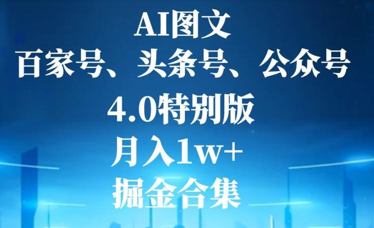 AI图文，头条号，百家号，公众号，4.0特别版，月入1w+，掘金合集-AI网创