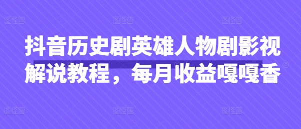 抖音历史剧英雄人物剧影视解说教程，每月收益嘎嘎香-AI网创
