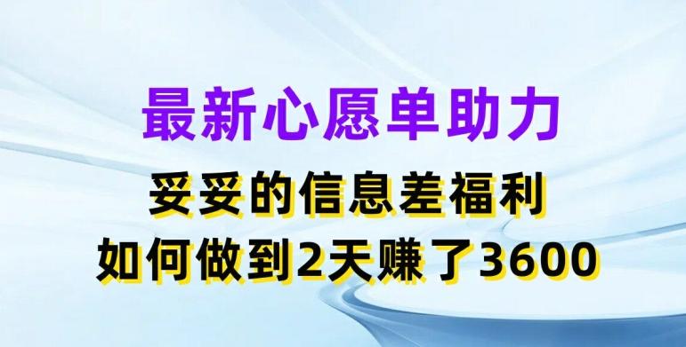 最新心愿单助力，妥妥的信息差福利，两天赚了3.6K【揭秘】-AI网创