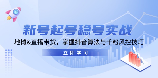 新号起号稳号实战：地摊&直播带货，掌握抖音算法与千粉风控技巧-AI网创